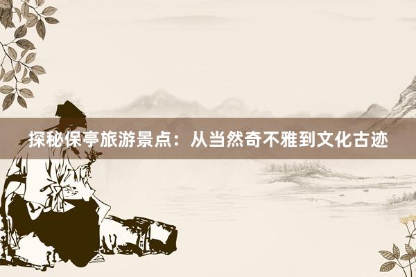 探秘保亭旅游景点：从当然奇不雅到文化古迹